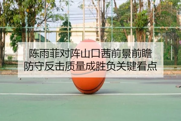 陈雨菲对阵山口茜前景前瞻 防守反击质量成胜负关键看点