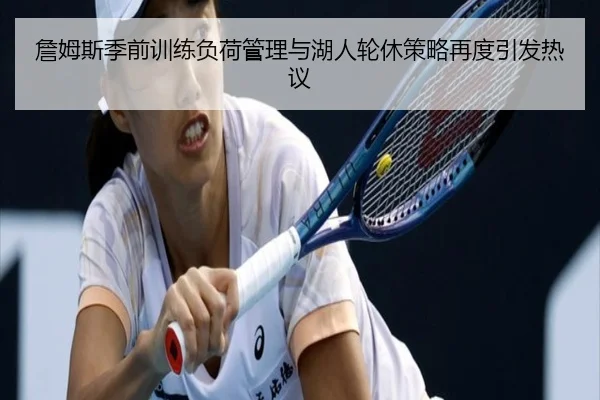 詹姆斯季前训练负荷管理与湖人轮休策略再度引发热议